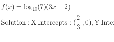 The f(x)=log_{10}(7)(3x-2) is X Intercepts: (2/3 ,0),Y Intercepts: (0,-2log_{10}(7))